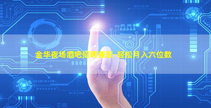 金华夜场酒吧招聘兼职-轻松月入六位数